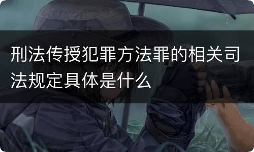 刑法传授犯罪方法罪的相关司法规定具体是什么