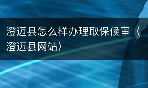 澄迈县怎么样办理取保候审（澄迈县网站）