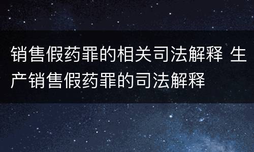 销售假药罪的相关司法解释 生产销售假药罪的司法解释