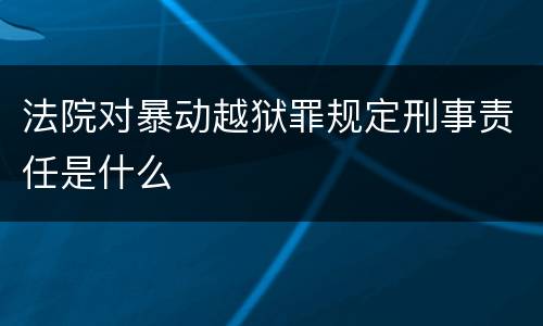 法院对暴动越狱罪规定刑事责任是什么