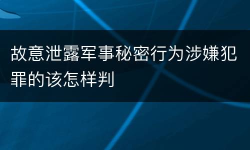 故意泄露军事秘密行为涉嫌犯罪的该怎样判