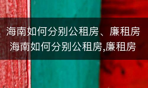 海南如何分别公租房、廉租房 海南如何分别公租房,廉租房和商品房