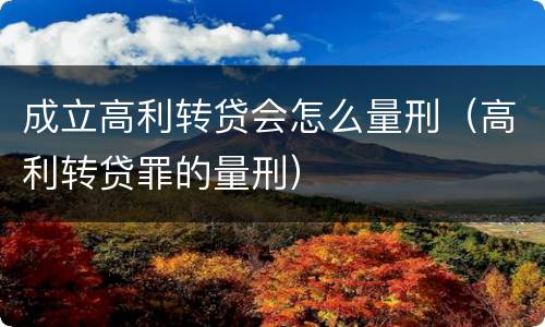 成立高利转贷会怎么量刑（高利转贷罪的量刑）