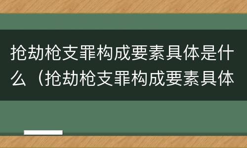 抢劫枪支罪构成要素具体是什么（抢劫枪支罪构成要素具体是什么意思）