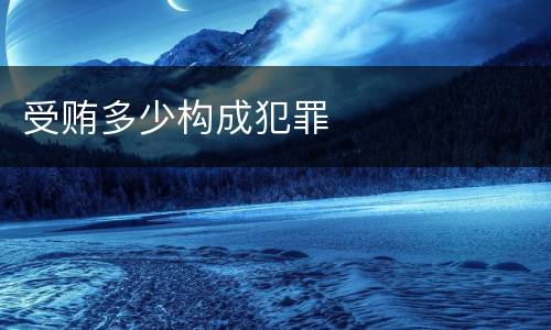 受贿多少构成犯罪
