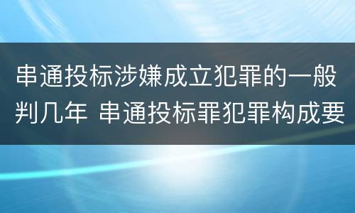 串通投标涉嫌成立犯罪的一般判几年 串通投标罪犯罪构成要件