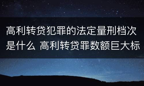 高利转贷犯罪的法定量刑档次是什么 高利转贷罪数额巨大标准最高判几年