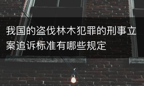 我国的盗伐林木犯罪的刑事立案追诉标准有哪些规定