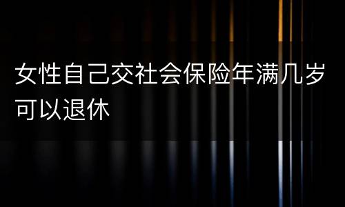 女性自己交社会保险年满几岁可以退休