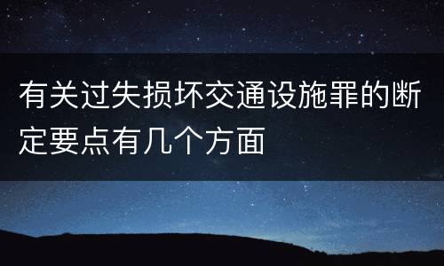 有关过失损坏交通设施罪的断定要点有几个方面