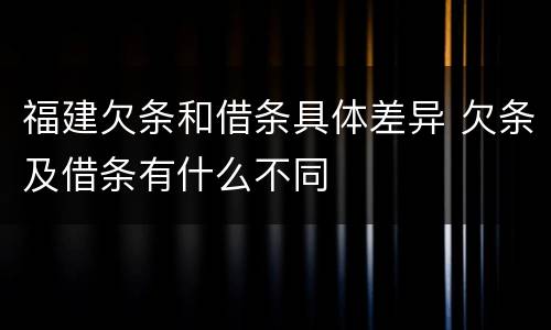 福建欠条和借条具体差异 欠条及借条有什么不同