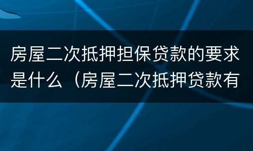 房屋二次抵押担保贷款的要求是什么（房屋二次抵押贷款有什么条件）