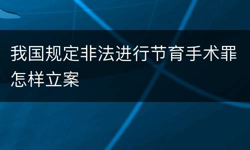 我国规定非法进行节育手术罪怎样立案