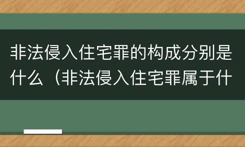 非法侵入住宅罪的构成分别是什么（非法侵入住宅罪属于什么犯罪类型）