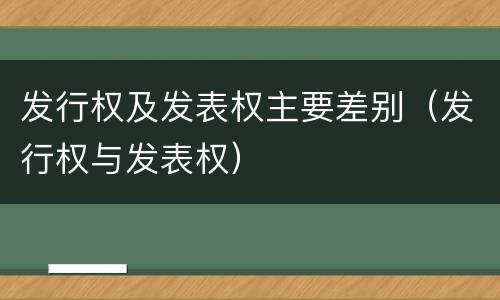 发行权及发表权主要差别（发行权与发表权）