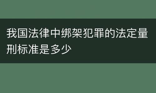 我国法律中绑架犯罪的法定量刑标准是多少