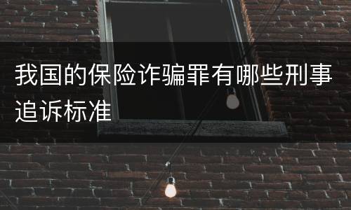 我国的保险诈骗罪有哪些刑事追诉标准