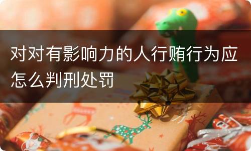 对对有影响力的人行贿行为应怎么判刑处罚