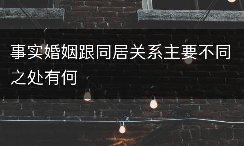 事实婚姻跟同居关系主要不同之处有何