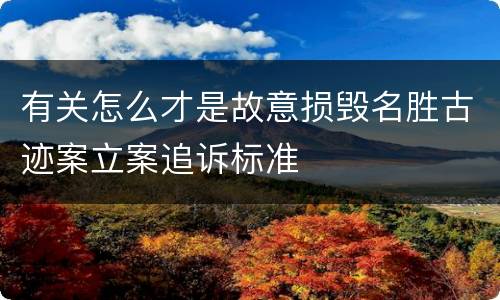 有关怎么才是故意损毁名胜古迹案立案追诉标准