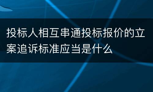 投标人相互串通投标报价的立案追诉标准应当是什么