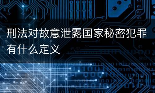 刑法对故意泄露国家秘密犯罪有什么定义