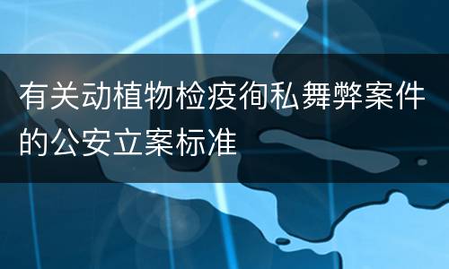 有关动植物检疫徇私舞弊案件的公安立案标准