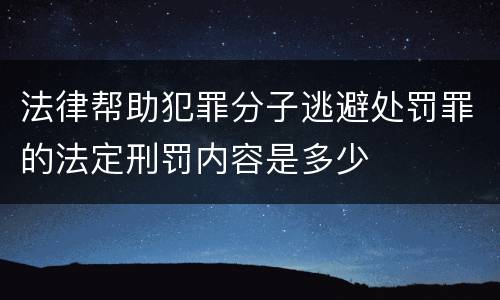 法律帮助犯罪分子逃避处罚罪的法定刑罚内容是多少