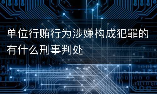 单位行贿行为涉嫌构成犯罪的有什么刑事判处