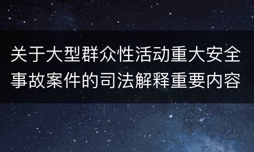 关于大型群众性活动重大安全事故案件的司法解释重要内容包括什么