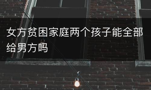 女方贫困家庭两个孩子能全部给男方吗