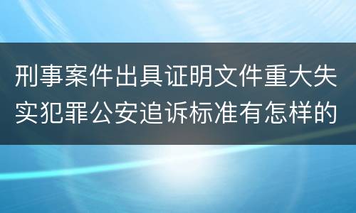 刑事案件出具证明文件重大失实犯罪公安追诉标准有怎样的规定