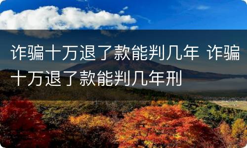 诈骗十万退了款能判几年 诈骗十万退了款能判几年刑