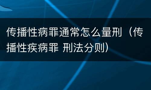 传播性病罪通常怎么量刑（传播性疾病罪 刑法分则）