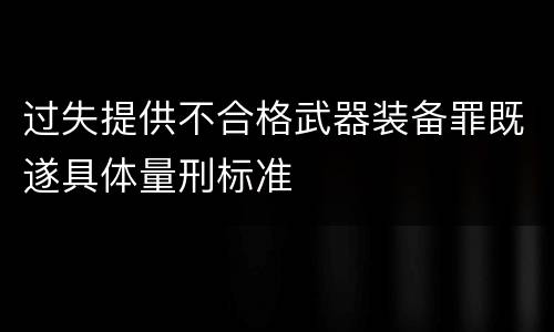 过失提供不合格武器装备罪既遂具体量刑标准