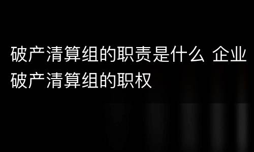 破产清算组的职责是什么 企业破产清算组的职权