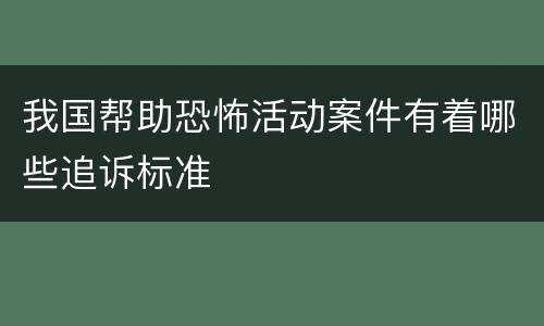 我国帮助恐怖活动案件有着哪些追诉标准