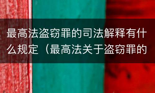 最高法盗窃罪的司法解释有什么规定（最高法关于盗窃罪的司法解释的解读）