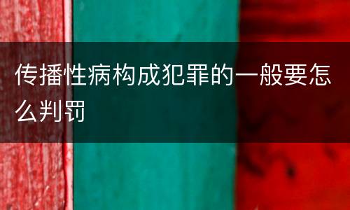 传播性病构成犯罪的一般要怎么判罚