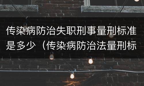传染病防治失职刑事量刑标准是多少（传染病防治法量刑标准）