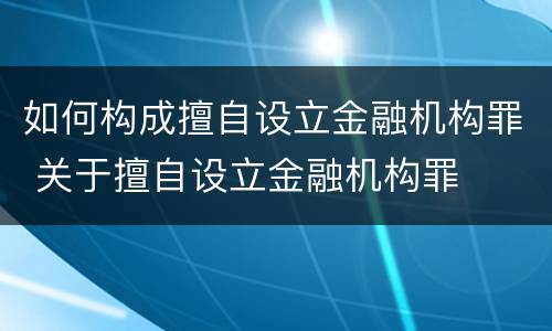 如何构成擅自设立金融机构罪 关于擅自设立金融机构罪