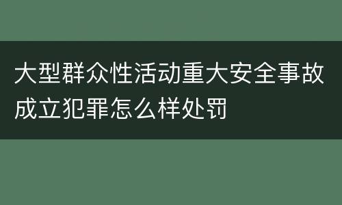 大型群众性活动重大安全事故成立犯罪怎么样处罚