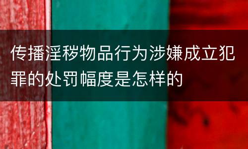 传播淫秽物品行为涉嫌成立犯罪的处罚幅度是怎样的