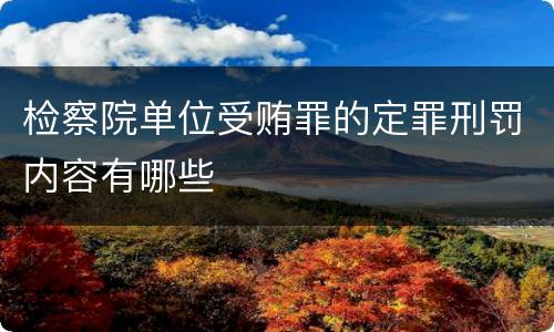 检察院单位受贿罪的定罪刑罚内容有哪些