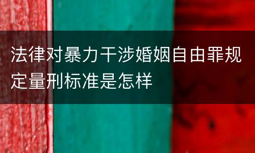法律对暴力干涉婚姻自由罪规定量刑标准是怎样