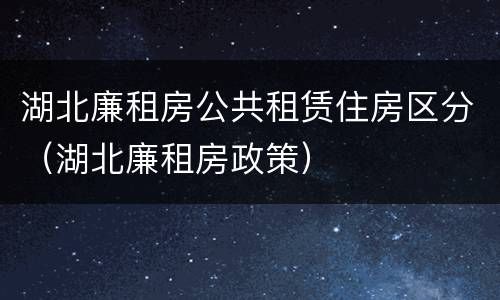 湖北廉租房公共租赁住房区分（湖北廉租房政策）