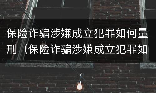 保险诈骗涉嫌成立犯罪如何量刑（保险诈骗涉嫌成立犯罪如何量刑的）