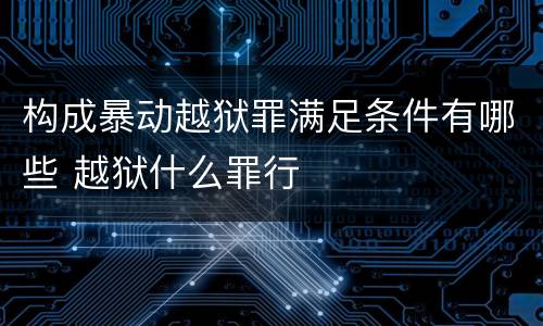 构成暴动越狱罪满足条件有哪些 越狱什么罪行