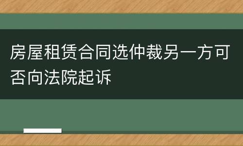 房屋租赁合同选仲裁另一方可否向法院起诉