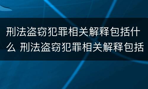 刑法盗窃犯罪相关解释包括什么 刑法盗窃犯罪相关解释包括什么罪名
